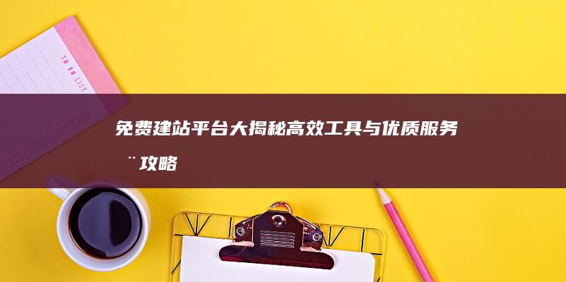 免费建站平台大揭秘：高效工具与优质服务全攻略