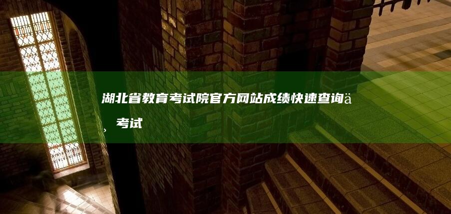 湖北省教育考试院官方网站：成绩快速查询与考试信息获取