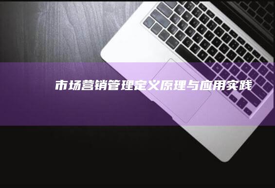 市场营销管理：定义、原理与应用实践